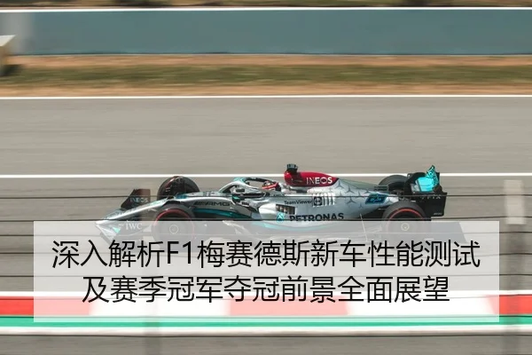 深入解析F1梅赛德斯新车性能测试及赛季冠军夺冠前景全面展望